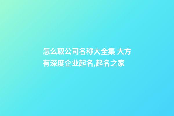 怎么取公司名称大全集 大方有深度企业起名,起名之家-第1张-公司起名-玄机派